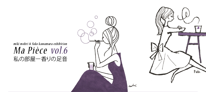 河村ふうこと毛利みきのイラストレーション展 vol.6 | 〈Ma pièce 私の部屋 〜 香りの足音〉